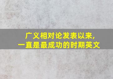 广义相对论发表以来,一直是最成功的时期英文