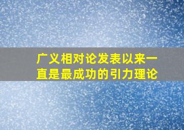 广义相对论发表以来一直是最成功的引力理论