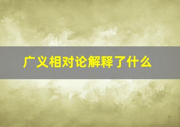 广义相对论解释了什么