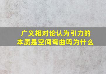 广义相对论认为引力的本质是空间弯曲吗为什么