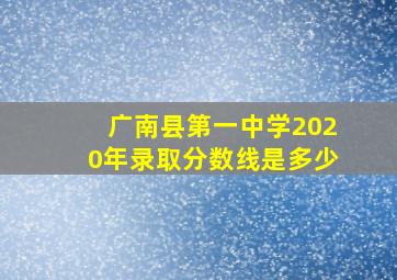 广南县第一中学2020年录取分数线是多少