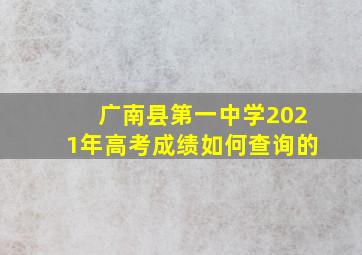 广南县第一中学2021年高考成绩如何查询的