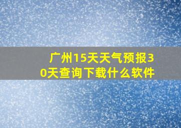 广州15天天气预报30天查询下载什么软件