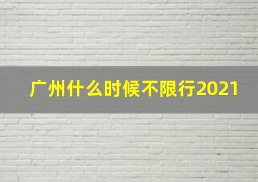 广州什么时候不限行2021