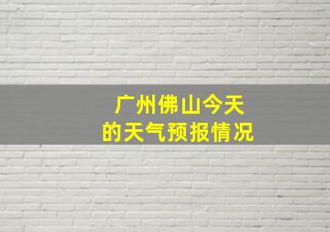 广州佛山今天的天气预报情况