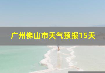 广州佛山市天气预报15天