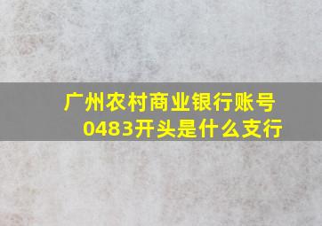 广州农村商业银行账号0483开头是什么支行