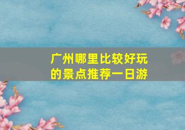 广州哪里比较好玩的景点推荐一日游