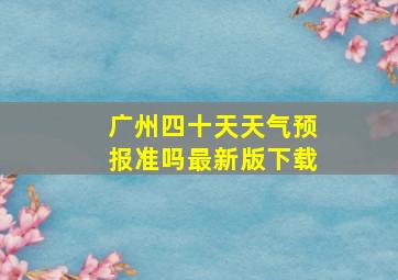 广州四十天天气预报准吗最新版下载