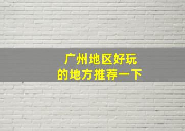 广州地区好玩的地方推荐一下