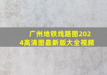 广州地铁线路图2024高清图最新版大全视频