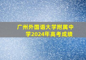 广州外国语大学附属中学2024年高考成绩