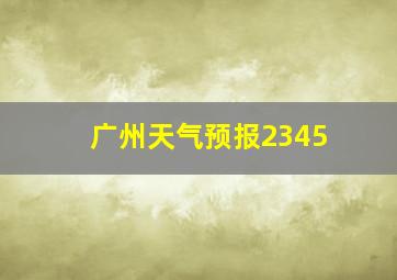 广州天气预报2345