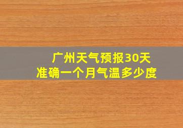 广州天气预报30天准确一个月气温多少度