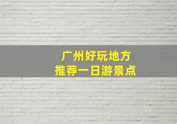 广州好玩地方推荐一日游景点