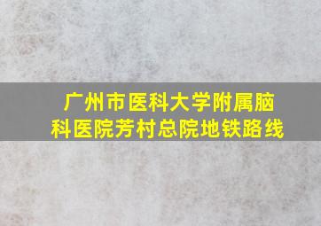 广州市医科大学附属脑科医院芳村总院地铁路线