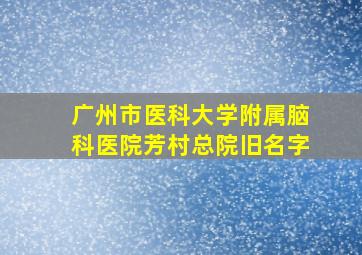 广州市医科大学附属脑科医院芳村总院旧名字