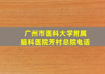 广州市医科大学附属脑科医院芳村总院电话