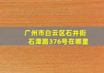 广州市白云区石井街石潭路376号在哪里