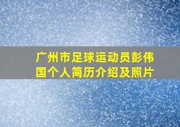 广州市足球运动员彭伟国个人简历介绍及照片