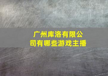 广州库洛有限公司有哪些游戏主播