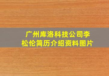 广州库洛科技公司李松伦简历介绍资料图片