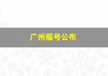 广州摇号公布