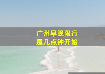 广州早晚限行是几点钟开始