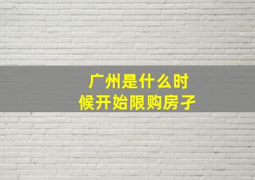 广州是什么时候开始限购房孑