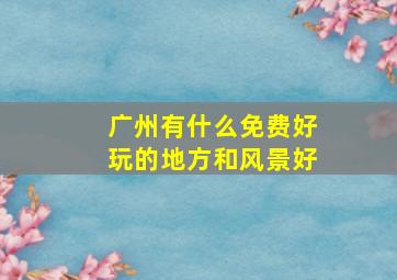 广州有什么免费好玩的地方和风景好