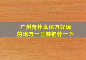 广州有什么地方好玩的地方一日游推荐一下