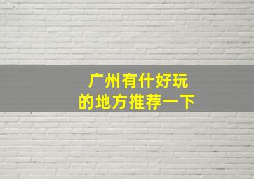 广州有什好玩的地方推荐一下