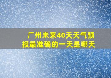 广州未来40天天气预报最准确的一天是哪天