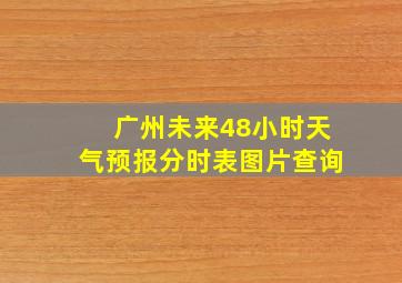 广州未来48小时天气预报分时表图片查询