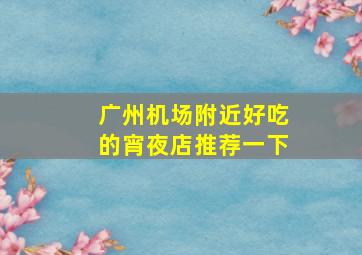 广州机场附近好吃的宵夜店推荐一下