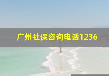 广州社保咨询电话1236