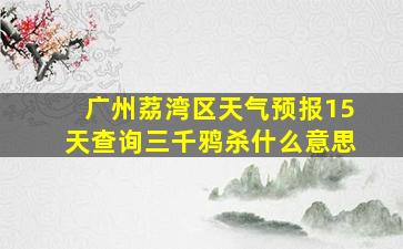 广州荔湾区天气预报15天查询三千鸦杀什么意思