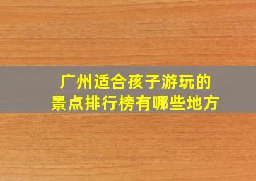 广州适合孩子游玩的景点排行榜有哪些地方