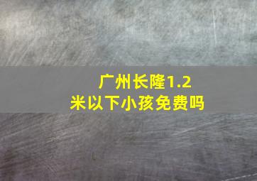 广州长隆1.2米以下小孩免费吗