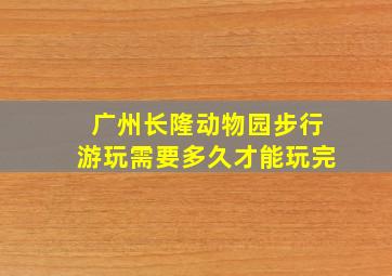 广州长隆动物园步行游玩需要多久才能玩完