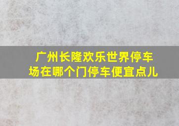 广州长隆欢乐世界停车场在哪个门停车便宜点儿