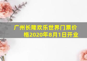 广州长隆欢乐世界门票价格2020年8月1日开业