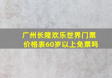 广州长隆欢乐世界门票价格表60岁以上免票吗