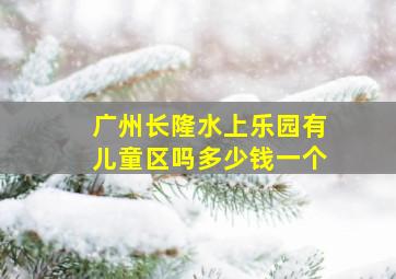 广州长隆水上乐园有儿童区吗多少钱一个