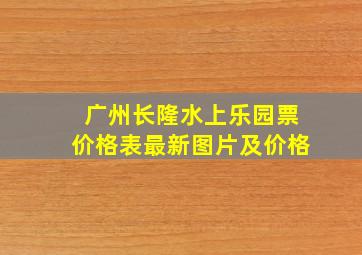 广州长隆水上乐园票价格表最新图片及价格