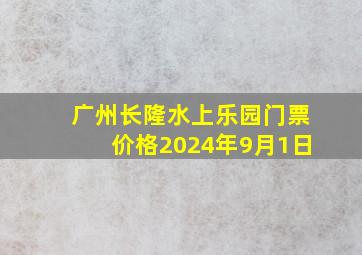 广州长隆水上乐园门票价格2024年9月1日