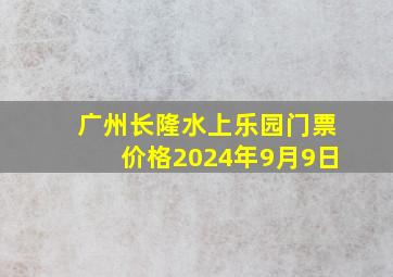 广州长隆水上乐园门票价格2024年9月9日