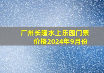 广州长隆水上乐园门票价格2024年9月份