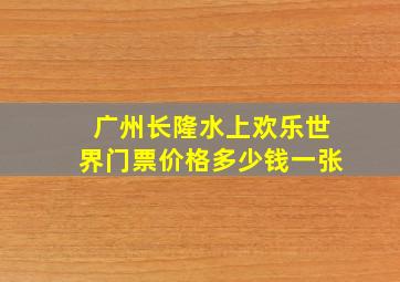 广州长隆水上欢乐世界门票价格多少钱一张