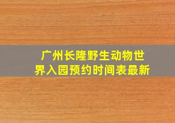 广州长隆野生动物世界入园预约时间表最新